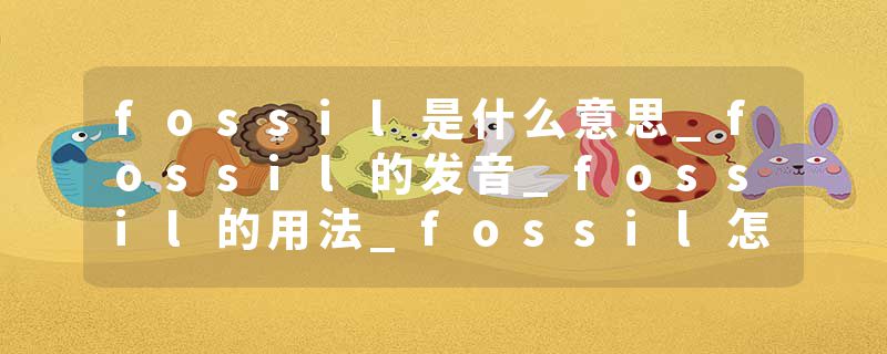fossil是什么意思_fossil的发音_fossil的用法_fossil怎么记_fossil翻译