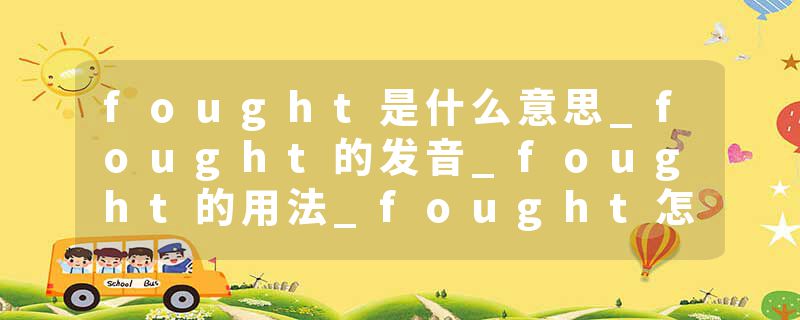 fought是什么意思_fought的发音_fought的用法_fought怎么记_fought翻译