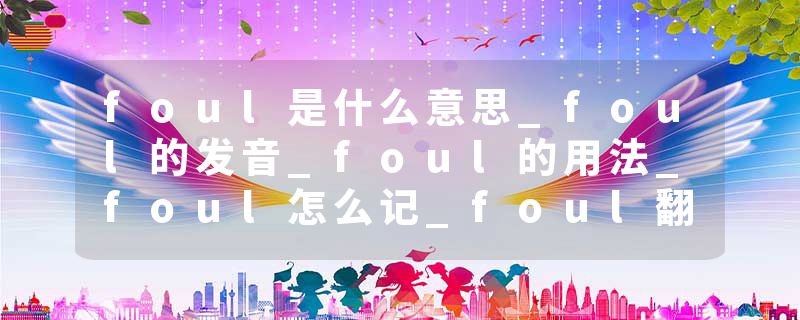 foul是什么意思_foul的发音_foul的用法_foul怎么记_foul翻译