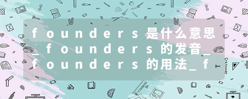 founders是什么意思_founders的发音_founders的用法_founders怎么记_founders翻译