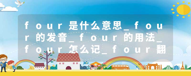 four是什么意思_four的发音_four的用法_four怎么记_four翻译