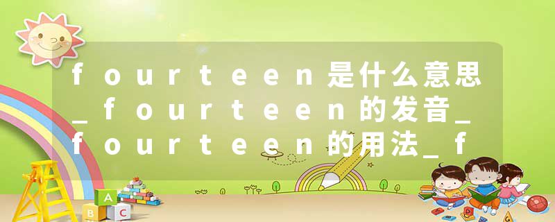fourteen是什么意思_fourteen的发音_fourteen的用法_fourteen怎么记_fourteen翻译