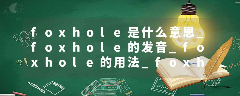 foxhole是什么意思_foxhole的发音_foxhole的用法_foxhole怎么记_foxhole翻译