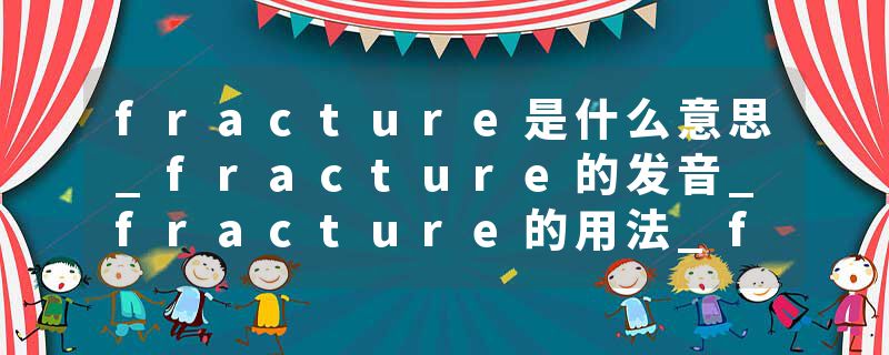 fracture是什么意思_fracture的发音_fracture的用法_fracture怎么记_fracture翻译