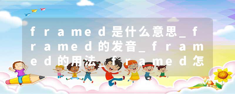 framed是什么意思_framed的发音_framed的用法_framed怎么记_framed翻译
