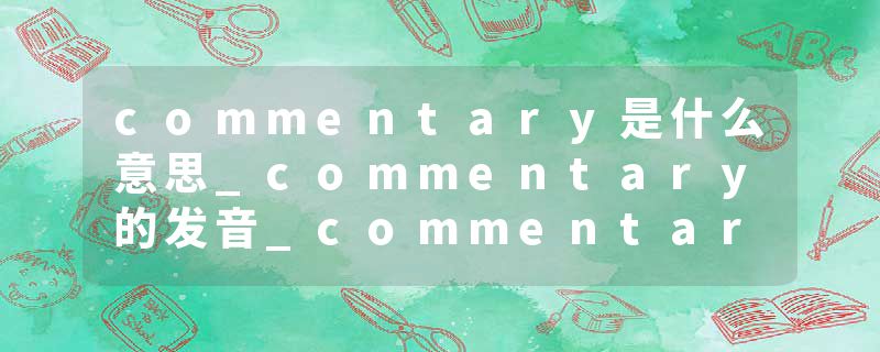 commentary是什么意思_commentary的发音_commentary的用法_commentary怎么记_commentary翻译