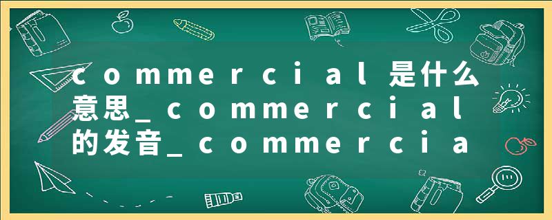 commercial是什么意思_commercial的发音_commercial的用法_commercial怎么记_commercial翻译