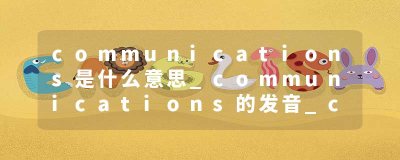 communications是什么意思_communications的发音_communications的用法_communications怎么记_communications翻译