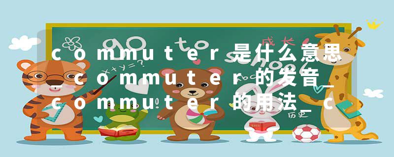 commuter是什么意思_commuter的发音_commuter的用法_commuter怎么记_commuter翻译