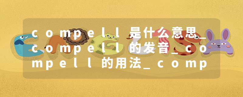 compell是什么意思_compell的发音_compell的用法_compell怎么记_compell翻译