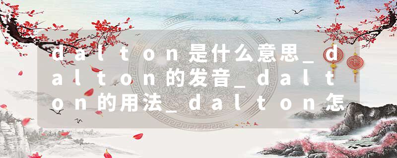 dalton是什么意思_dalton的发音_dalton的用法_dalton怎么记_dalton翻译