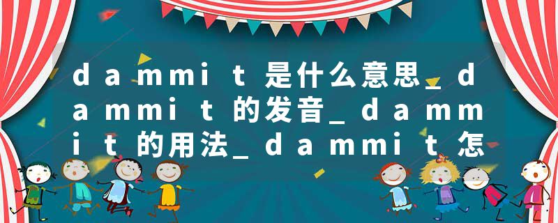 dammit是什么意思_dammit的发音_dammit的用法_dammit怎么记_dammit翻译