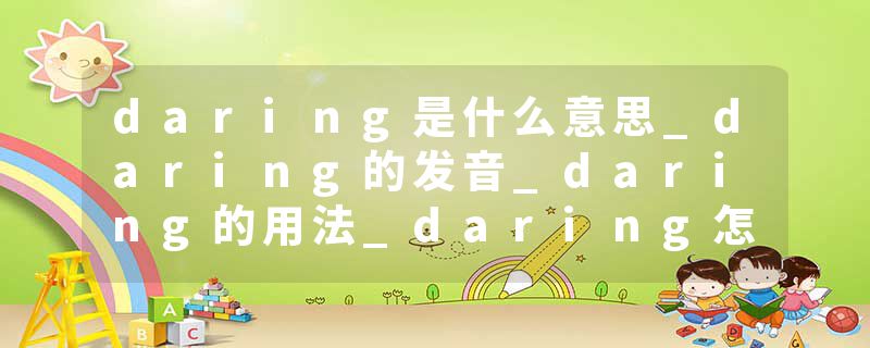 daring是什么意思_daring的发音_daring的用法_daring怎么记_daring翻译