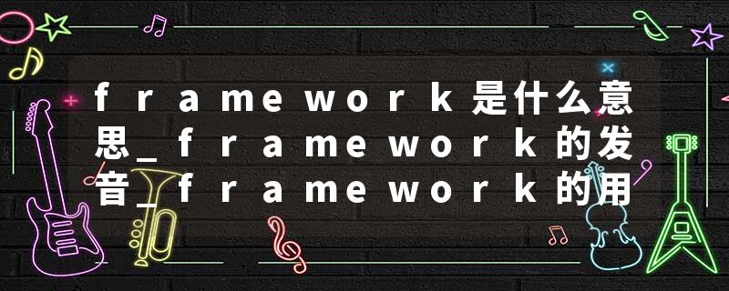 framework是什么意思_framework的发音_framework的用法_framework怎么记_framework翻译