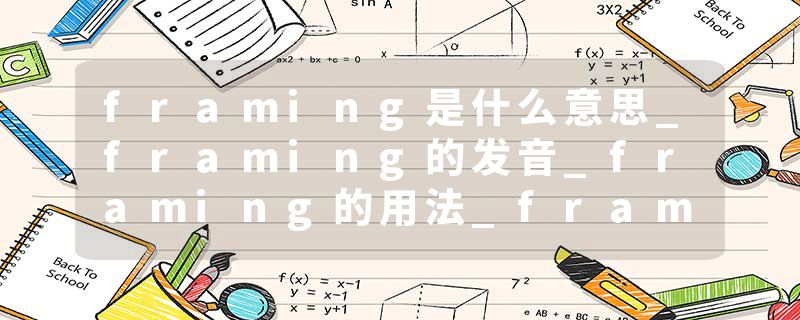 framing是什么意思_framing的发音_framing的用法_framing怎么记_framing翻译