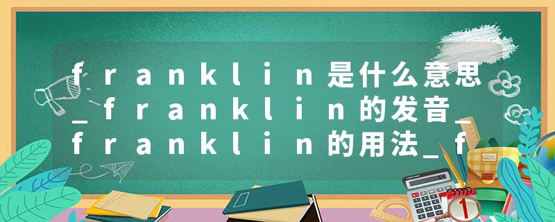 franklin是什么意思_franklin的发音_franklin的用法_franklin怎么记_franklin翻译