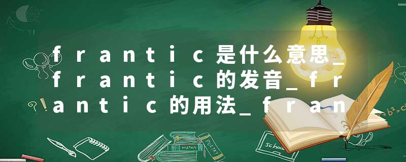 frantic是什么意思_frantic的发音_frantic的用法_frantic怎么记_frantic翻译
