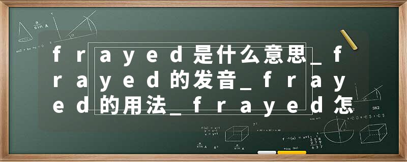 frayed是什么意思_frayed的发音_frayed的用法_frayed怎么记_frayed翻译