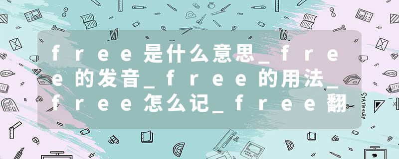 free是什么意思_free的发音_free的用法_free怎么记_free翻译
