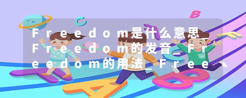 Freedom是什么意思_Freedom的发音_Freedom的用法_Freedom怎么记_Freedom翻译