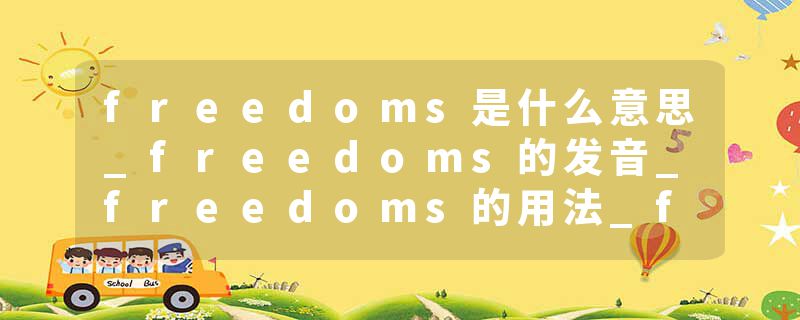 freedoms是什么意思_freedoms的发音_freedoms的用法_freedoms怎么记_freedoms翻译