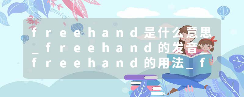 freehand是什么意思_freehand的发音_freehand的用法_freehand怎么记_freehand翻译