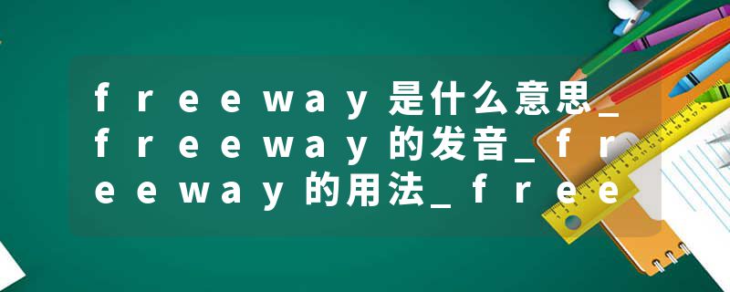 freeway是什么意思_freeway的发音_freeway的用法_freeway怎么记_freeway翻译