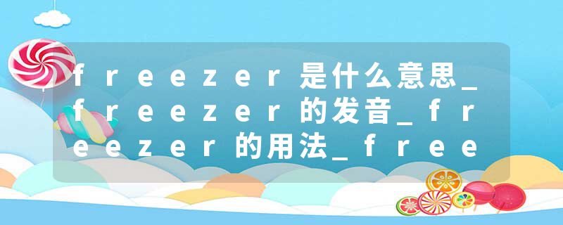 freezer是什么意思_freezer的发音_freezer的用法_freezer怎么记_freezer翻译