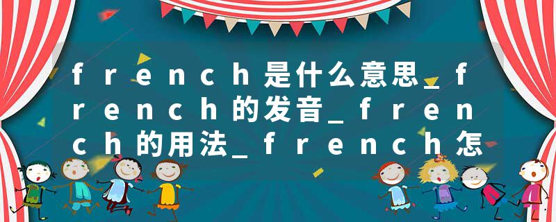 french是什么意思_french的发音_french的用法_french怎么记_french翻译