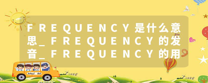 FREQUENCY是什么意思_FREQUENCY的发音_FREQUENCY的用法_FREQUENCY怎么记_FREQUENCY翻译
