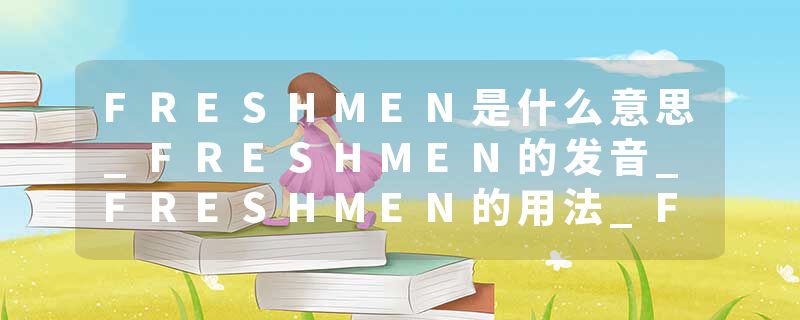 FRESHMEN是什么意思_FRESHMEN的发音_FRESHMEN的用法_FRESHMEN怎么记_FRESHMEN翻译