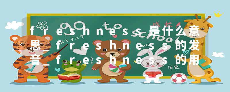 freshness是什么意思_freshness的发音_freshness的用法_freshness怎么记_freshness翻译
