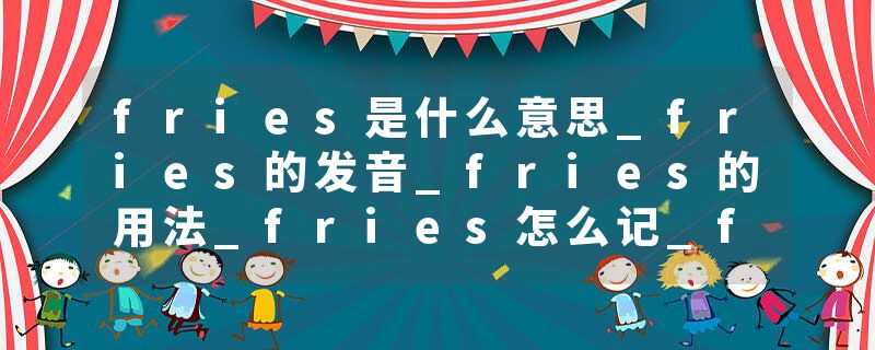 fries是什么意思_fries的发音_fries的用法_fries怎么记_fries翻译