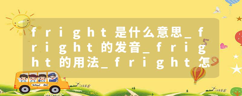 fright是什么意思_fright的发音_fright的用法_fright怎么记_fright翻译