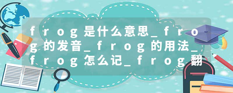 frog是什么意思_frog的发音_frog的用法_frog怎么记_frog翻译