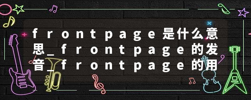 frontpage是什么意思_frontpage的发音_frontpage的用法_frontpage怎么记_frontpage翻译