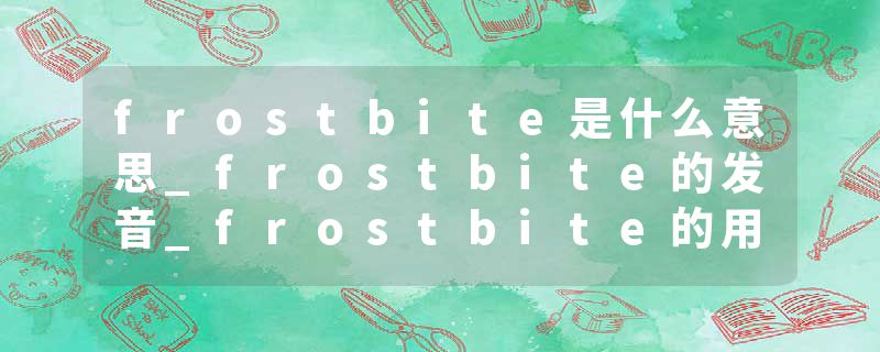 frostbite是什么意思_frostbite的发音_frostbite的用法_frostbite怎么记_frostbite翻译