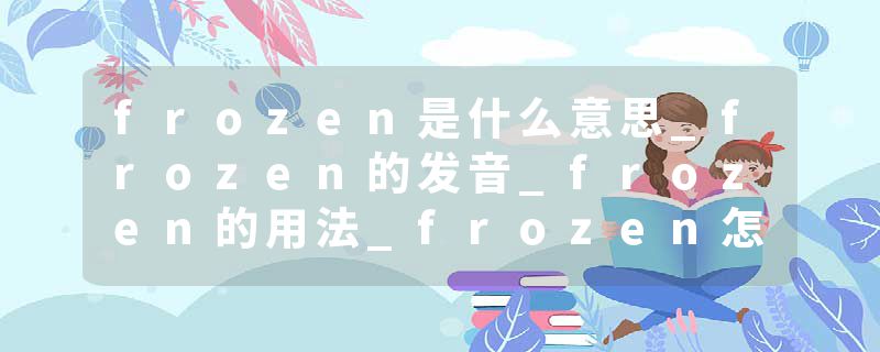frozen是什么意思_frozen的发音_frozen的用法_frozen怎么记_frozen翻译