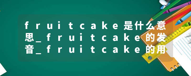 fruitcake是什么意思_fruitcake的发音_fruitcake的用法_fruitcake怎么记_fruitcake翻译