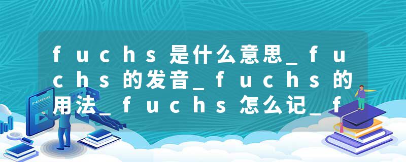 fuchs是什么意思_fuchs的发音_fuchs的用法_fuchs怎么记_fuchs翻译