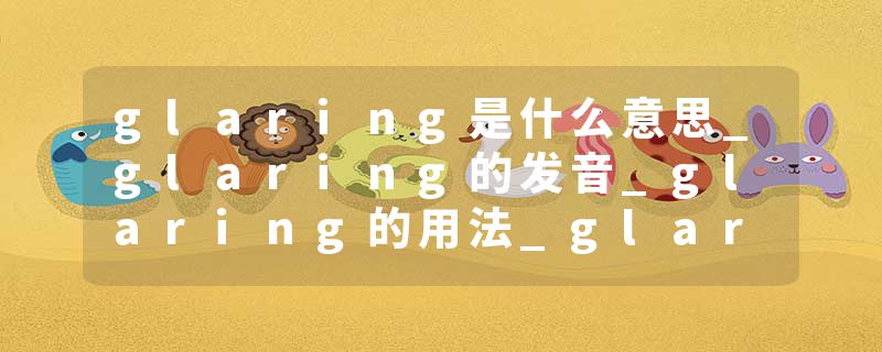glaring是什么意思_glaring的发音_glaring的用法_glaring怎么记_glaring翻译