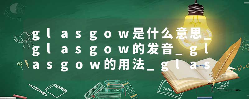 glasgow是什么意思_glasgow的发音_glasgow的用法_glasgow怎么记_glasgow翻译