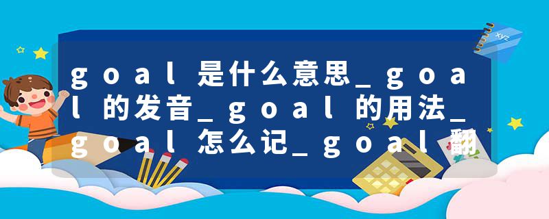 goal是什么意思_goal的发音_goal的用法_goal怎么记_goal翻译