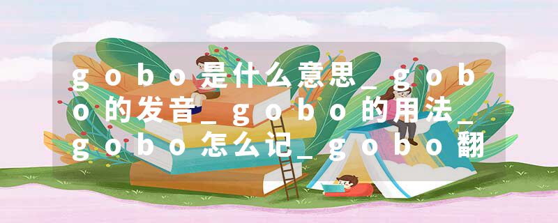 gobo是什么意思_gobo的发音_gobo的用法_gobo怎么记_gobo翻译