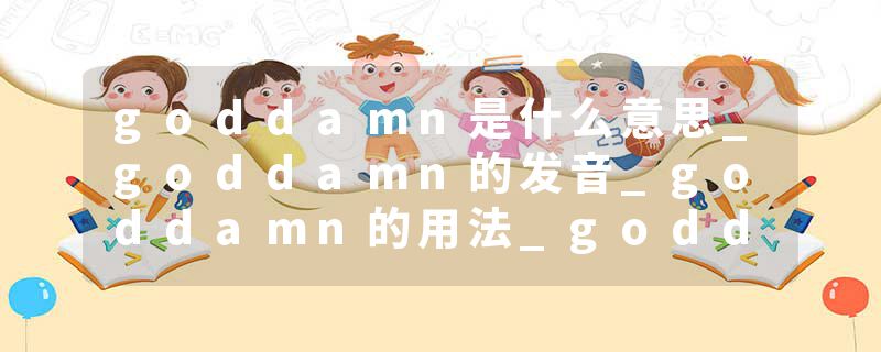 goddamn是什么意思_goddamn的发音_goddamn的用法_goddamn怎么记_goddamn翻译