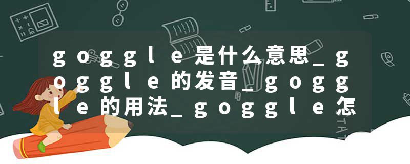 goggle是什么意思_goggle的发音_goggle的用法_goggle怎么记_goggle翻译