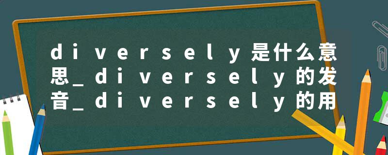 diversely是什么意思_diversely的发音_diversely的用法_diversely怎么记_diversely翻译