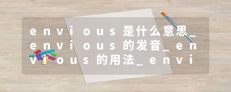 envious是什么意思_envious的发音_envious的用法_envious怎么记_envious翻译
