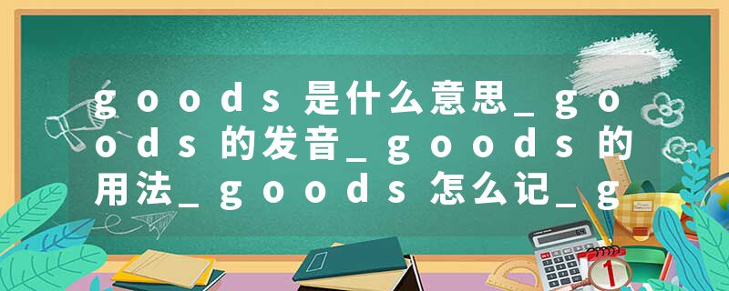 goods是什么意思_goods的发音_goods的用法_goods怎么记_goods翻译