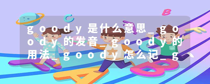 goody是什么意思_goody的发音_goody的用法_goody怎么记_goody翻译